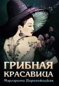 Грибная красавица (СИ) - Дорогожицкая Маргарита Сергеевна (книга бесплатный формат .TXT) 📗