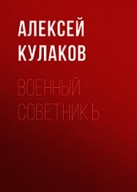 Военный советникъ - Кулаков Алексей Иванович (читать книги онлайн полностью TXT) 📗