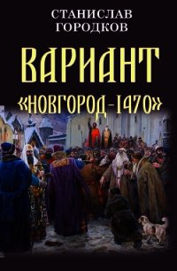 Вариант "Новгород-1470" (СИ) - Городков Станислав Евгеньевич (читать книги онлайн без регистрации TXT) 📗