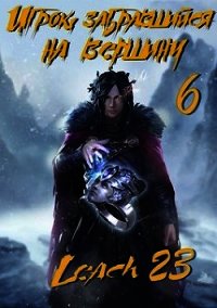 Игрок, забравшийся на вершину. Том 6 (СИ) - "Leach23" (книга бесплатный формат TXT) 📗