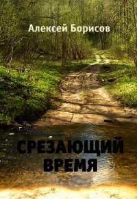 Срезающий время (СИ) - Борисов Алексей Николаевич (читать лучшие читаемые книги txt) 📗