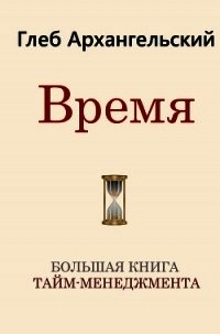 Время. Большая книга тайм-менеджмента - Архангельский Глеб (бесплатные онлайн книги читаем полные txt) 📗