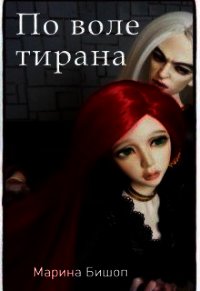 По воле тирана (СИ) - Бишоп Марина (читать книги полностью без сокращений бесплатно TXT) 📗