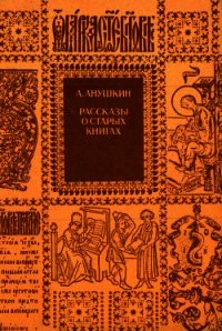 Рассказы о старых книгах (Поиски, находки, загадки) - Анушкин Александр Иванович (мир книг .TXT) 📗