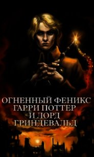 Огненный Феникс: Гарри Поттер и Лорд Гриндевальд (СИ) - "Фикрайтер" (лучшие книги .txt) 📗