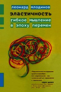 Эластичность. Гибкое мышление в эпоху перемен - Млодинов Леонард (книги онлайн полные версии бесплатно TXT) 📗