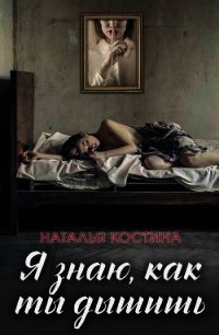 Я знаю, как ты дышишь - Костина Наталья (полные книги .TXT) 📗