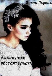 Заложники обстоятельств (СИ) - Ларина Елена (читать книги регистрация .txt) 📗