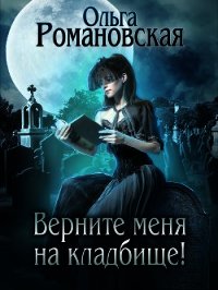Верните меня на кладбище - Романовская Ольга (книги онлайн без регистрации txt) 📗
