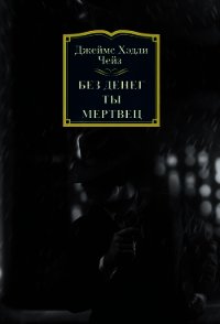 Без денег ты мертвец - Чейз Джеймс Хэдли (книги полные версии бесплатно без регистрации txt) 📗