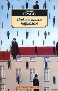 Под местным наркозом - Грасс Гюнтер (читаемые книги читать онлайн бесплатно полные .txt) 📗