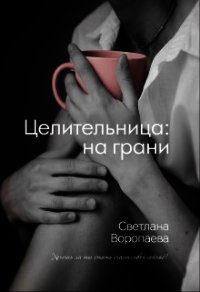 Целительница: на грани (СИ) - Воропаева Светлана (читаем книги онлайн бесплатно полностью txt) 📗