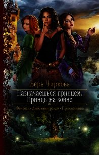 Назначаешься принцем. Принцы на войне - Чиркова Вера (бесплатные онлайн книги читаем полные версии TXT) 📗