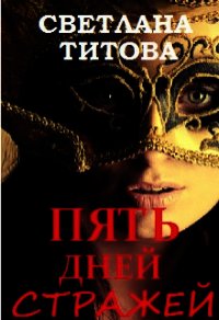 Пять Дней Стражей (СИ) - Титова Светлана (книги читать бесплатно без регистрации полные .txt) 📗