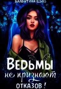 Ведьмы не признают отказов! (СИ) - Бэлс Валентина (бесплатные версии книг .TXT) 📗