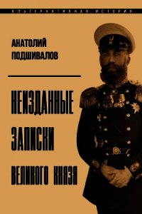 Неизданные записки Великого князя (СИ) - Подшивалов Анатолий Анатольевич (серии книг читать бесплатно txt) 📗