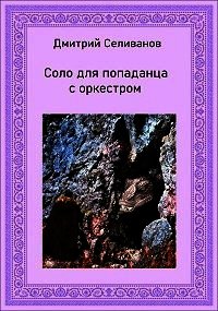 Соло для попаданца с оркестром (СИ) - Селиванов Дмитрий (книги онлайн бесплатно серия txt) 📗
