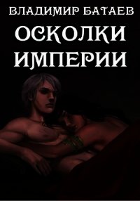 Осколки Империи (СИ) - Батаев Владимир Петрович (читать книги онлайн полностью без регистрации .txt) 📗