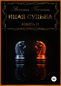 Иная судьба. Книга 2 (СИ) - Горбачева Вероника Вячеславовна (бесплатная регистрация книга txt) 📗