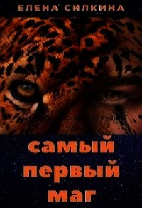 Самый первый маг (СИ) - Силкина Елена Викторовна (хорошие книги бесплатные полностью TXT) 📗