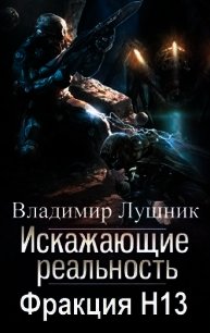 Искажающие реальность. Фракция H13. Дилогия (СИ) - Лушник Владимир (лучшие книги читать онлайн бесплатно без регистрации .TXT) 📗