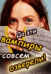 Да эти вампиры совсем озверели! (СИ) - Колесникова Валентина (читать книги онлайн полностью TXT) 📗