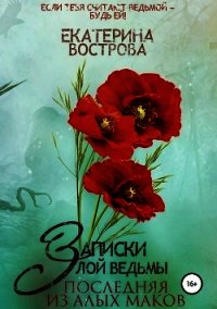 Записки злой ведьмы. Последняя из Алых Маков (СИ) - Вострова Екатерина (книга бесплатный формат .TXT) 📗