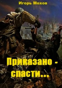 Приказано - спасти... (СИ) - Мохов Игорь (читаем полную версию книг бесплатно txt) 📗