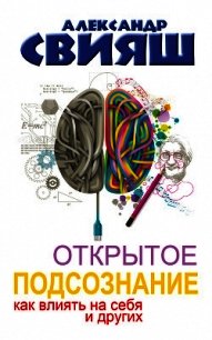 Открытое подсознание. Как влиять на себя и других. Легкий путь к позитивным изменениям - Свияш Александр (книги регистрация онлайн .txt) 📗