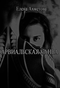 Арвиальская канва (СИ) - Ахметова Елена (список книг .txt) 📗