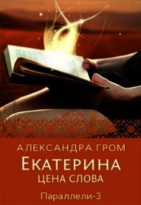 Екатерина. Цена слова (СИ) - Гром Александра (читаем книги онлайн бесплатно полностью без сокращений .TXT) 📗