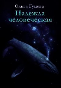 Надежда человеческая (СИ) - Гуцева Ольга (читать книги бесплатно полностью без регистрации сокращений .txt) 📗