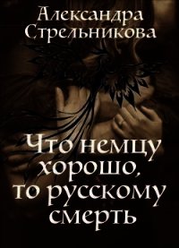 Что немцу хорошо, то русскому смерть (СИ) - Стрельникова Александра (электронную книгу бесплатно без регистрации TXT) 📗