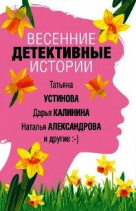 Весенние детективные истории - Устинова Татьяна (бесплатная библиотека электронных книг txt) 📗