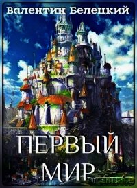 Первый мир (СИ) - Белецкий Валентин Владимирович (книги хорошего качества TXT) 📗