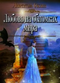 Любовь на обломках мира (СИ) - Лаврентьева Оксана (мир бесплатных книг txt) 📗