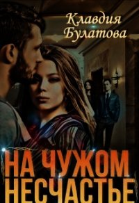 На Чужом Несчастье (СИ) - Булатова Клавдия (читаем полную версию книг бесплатно TXT) 📗