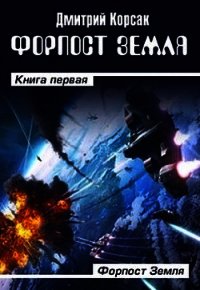 Форпост Земля (СИ) - Корсак Дмитрий (список книг .TXT) 📗