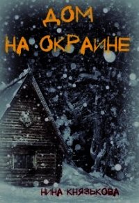 Дом на окраине (СИ) - Князькова Нина "Xaishi" (читать книги онлайн регистрации TXT) 📗