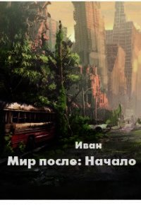 Мир после: Начало (СИ) - Трифоев Александр Владимирович "Иван" (книги полные версии бесплатно без регистрации TXT) 📗