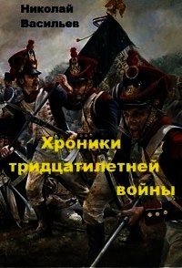 Хроники тридцатилетней войны (СИ) - Васильев Николай Федорович (читать хорошую книгу TXT) 📗