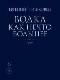 Водка как нечто большее - Гришковец Евгений (книги без сокращений .TXT) 📗