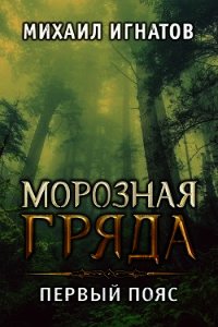 Морозная гряда. Первый пояс (СИ) - Игнатов Михаил (электронные книги бесплатно .txt) 📗