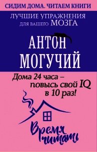 Дома 24 часа – повысь свой IQ в 10 раз! Лучшие упражнения для вашего мозга - Могучий Антон (читать книги бесплатно txt) 📗