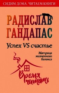 Успех VS счастье: матрица жизненного баланса - Гандапас Радислав Иванович (читать бесплатно книги без сокращений TXT) 📗