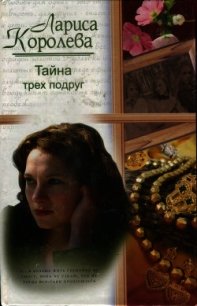 Тайна трех подруг - Королева Лариса Анатольевна (читаем книги онлайн бесплатно полностью TXT) 📗