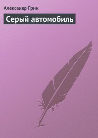 Серый автомобиль - Грин Александр Степанович (читать книгу онлайн бесплатно полностью без регистрации TXT) 📗