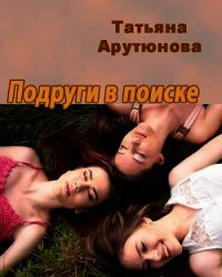 Подруги в поиске (СИ) - Арутюнова Татьяна (электронная книга .txt) 📗