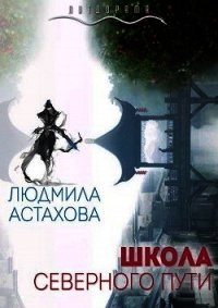 Школа Северного пути (СИ) - Астахова Людмила Викторовна (читать полные книги онлайн бесплатно .txt) 📗