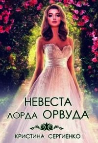 Невеста лорда Орвуда (СИ) - Сергиенко Кристина (читать хорошую книгу .TXT) 📗